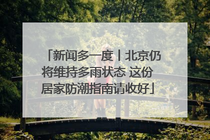 新闻多一度丨北京仍将维持多雨状态 这份居家防潮指南请收好