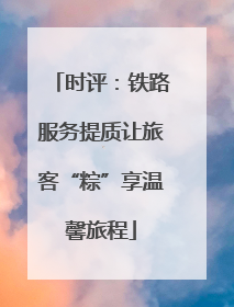 时评：铁路服务提质让旅客“粽”享温馨旅程