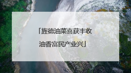 旌德油菜喜获丰收 油香富民产业兴