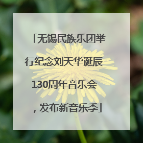 无锡民族乐团举行纪念刘天华诞辰130周年音乐会，发布新音乐季