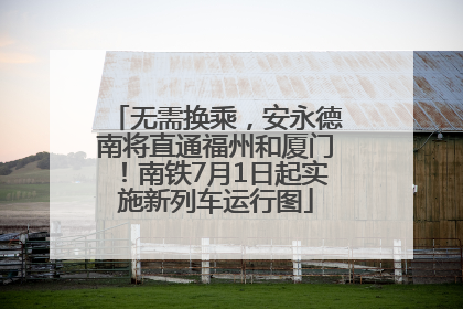 无需换乘，安永德南将直通福州和厦门！南铁7月1日起实施新列车运行图