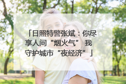 日照特警张斌：你尽享人间“烟火气” 我守护城市“夜经济”