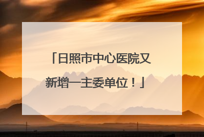 日照市中心医院又新增一主委单位！