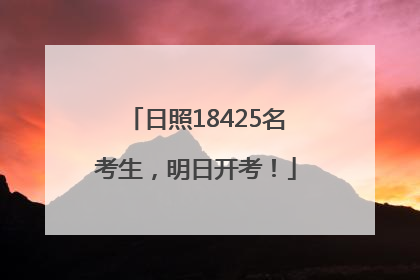 日照18425名考生，明日开考！