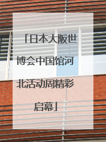 日本大阪世博会中国馆河北活动周精彩启幕