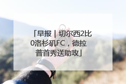 早报｜切尔西2比0洛杉矶FC，德拉普首秀送助攻