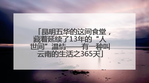 昆明五华的这间食堂，藏着延续了13年的“人世间”温情——有一种叫云南的生活之365天