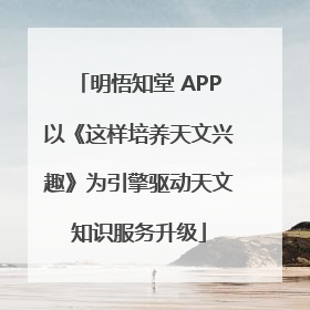 明悟知堂 APP以《这样培养天文兴趣》为引擎驱动天文知识服务升级
