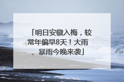 明日安徽入梅，较常年偏早8天！大雨、暴雨今晚来袭
