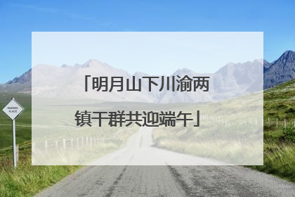 明月山下川渝两镇干群共迎端午