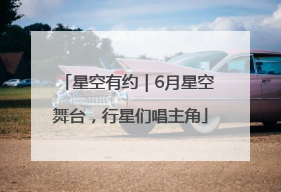 星空有约｜6月星空舞台，行星们唱主角