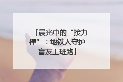 晨光中的“接力棒”：地铁人守护盲友上班路