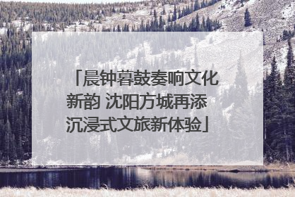 晨钟暮鼓奏响文化新韵 沈阳方城再添沉浸式文旅新体验