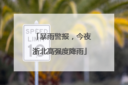 暴雨警报，今夜浙北高强度降雨