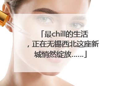 最chill的生活，正在无锡西北这座新城悄然绽放……