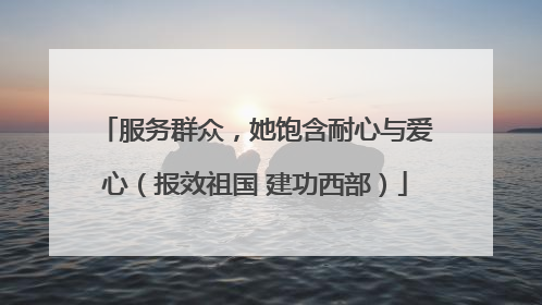 服务群众，她饱含耐心与爱心（报效祖国 建功西部）