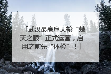 武汉最高摩天轮“楚天之眼”正式运营，启用之前先“体检”！
