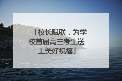 校长赋联，为学校首届高三考生送上美好祝福