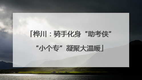 桦川：骑手化身“助考侠” “小个专”凝聚大温暖