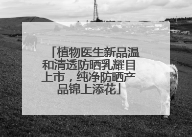 植物医生新品温和清透防晒乳耀目上市，纯净防晒产品锦上添花