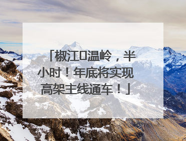 椒江⇌温岭，半小时！年底将实现高架主线通车！