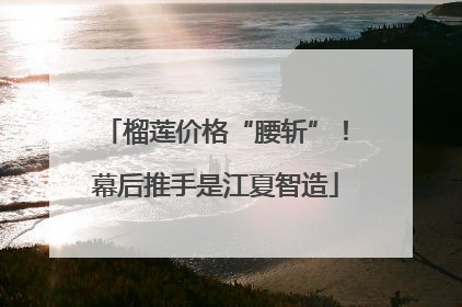 榴莲价格“腰斩”！幕后推手是江夏智造