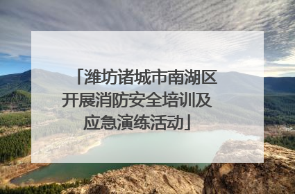 潍坊诸城市南湖区开展消防安全培训及应急演练活动