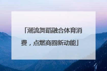 潮流舞蹈融合体育消费，点燃商圈新动能