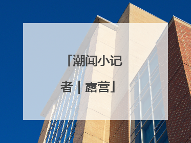 潮闻小记者｜露营