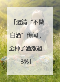 澄清“不做白酒”传闻，金种子酒涨超3%