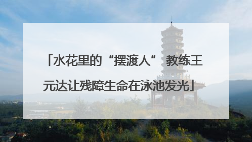 水花里的“摆渡人” 教练王元达让残障生命在泳池发光