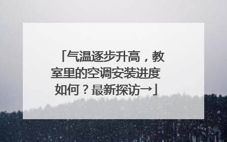 气温逐步升高，教室里的空调安装进度如何？最新探访→