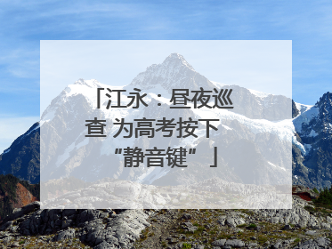 江永：昼夜巡查 为高考按下“静音键”
