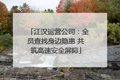 江汉运营公司：全员查找身边隐患 共筑高速安全屏障