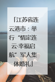 江苏省连云港市：举行“情定连云·幸福启航”军人集体婚礼