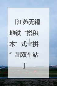 江苏无锡地铁“搭积木”式“拼”出双车站