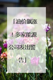 油价飙涨！多家能源公司发出警告