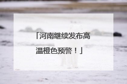 河南继续发布高温橙色预警！