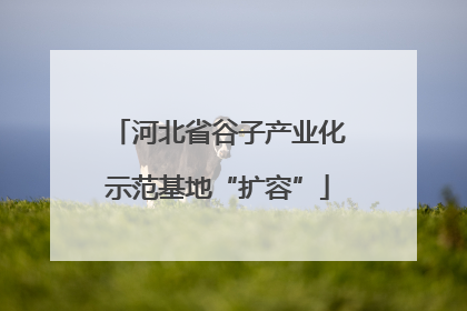 河北省谷子产业化示范基地“扩容”