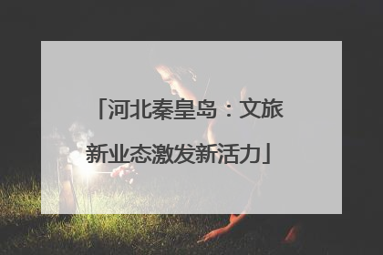 河北秦皇岛：文旅新业态激发新活力