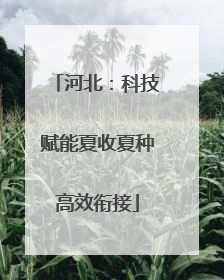 河北：科技赋能夏收夏种高效衔接
