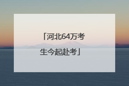 河北64万考生今起赴考