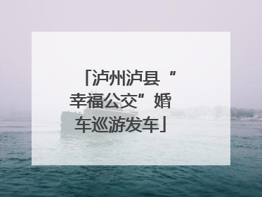 泸州泸县“幸福公交”婚车巡游发车