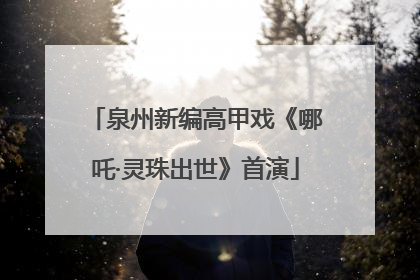 泉州新编高甲戏《哪吒·灵珠出世》首演