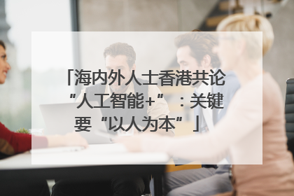 海内外人士香港共论“人工智能+”：关键要“以人为本”
