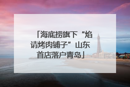 海底捞旗下“焰请烤肉铺子”山东首店落户青岛