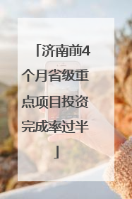 济南前4个月省级重点项目投资完成率过半