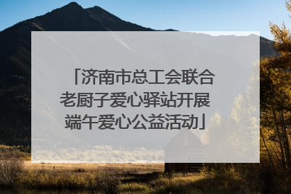 济南市总工会联合老厨子爱心驿站开展端午爱心公益活动