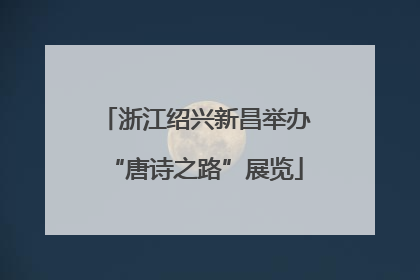 浙江绍兴新昌举办“唐诗之路”展览