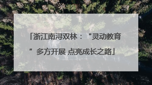 浙江南浔双林：“灵动教育”多方开展 点亮成长之路